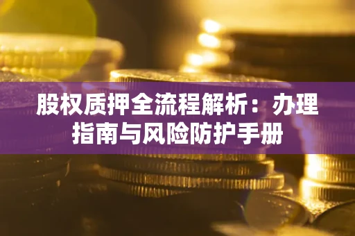 济南股权质押全流程解析：办理指南与风险防护手册