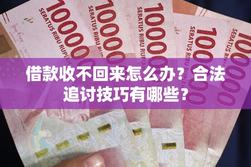济南借款收不回来怎么办？合法追讨技巧有哪些？