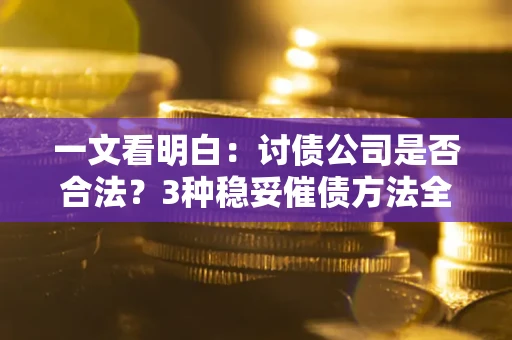 济南一文看明白：讨债公司是否合法？3种稳妥催债方法全解析
