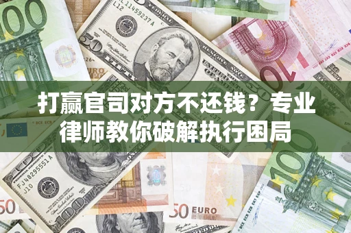 济南打赢官司对方不还钱？专业律师教你破解执行困局