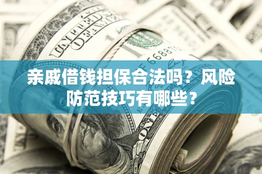 济南亲戚借钱担保合法吗？风险防范技巧有哪些？