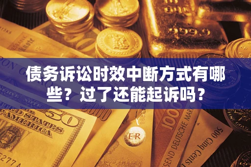 济南债务诉讼时效中断方式有哪些？过了还能起诉吗？