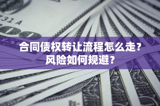 济南合同债权转让流程怎么走？风险如何规避？
