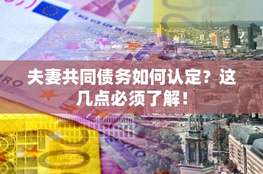 济南夫妻共同债务如何认定？这几点必须了解！