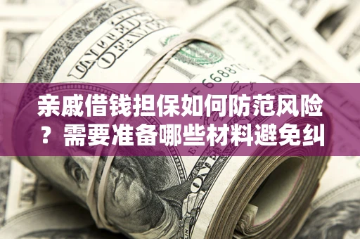 济南亲戚借钱担保如何防范风险？需要准备哪些材料避免纠纷？