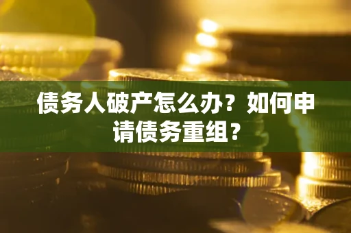 济南债务人破产怎么办？如何申请债务重组？