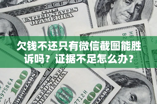 济南欠钱不还只有微信截图能胜诉吗？证据不足怎么办？