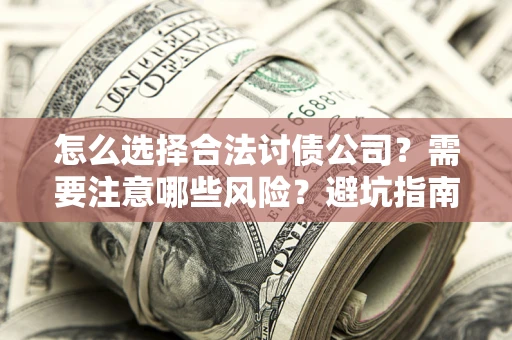 济南怎么选择合法讨债公司？需要注意哪些风险？避坑指南来了！