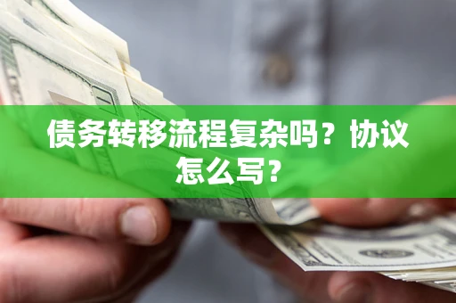 济南债务转移流程复杂吗？协议怎么写？