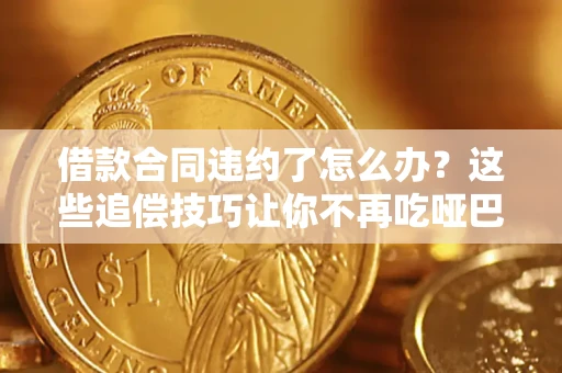 济南借款合同违约了怎么办？这些追偿技巧让你不再吃哑巴亏
