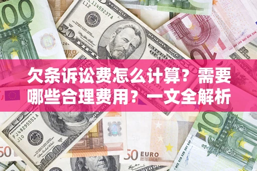 济南欠条诉讼费怎么计算？需要哪些合理费用？一文全解析