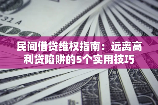 济南民间借贷维权指南：远离高利贷陷阱的5个实用技巧