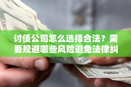 济南讨债公司怎么选择合法？需要规避哪些风险避免法律纠纷？