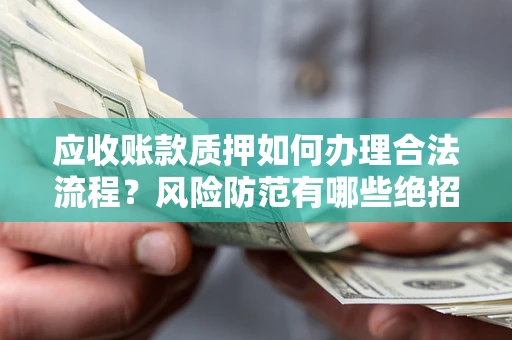 济南应收账款质押如何办理合法流程？风险防范有哪些绝招？