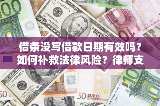 济南借条没写借款日期有效吗？如何补救法律风险？律师支招