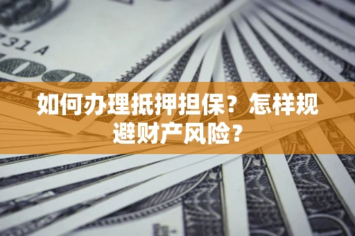 济南如何办理抵押担保？怎样规避财产风险？