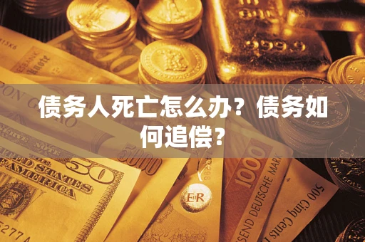 济南债务人死亡怎么办？债务如何追偿？
