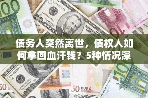 济南债务人突然离世，债权人如何拿回血汗钱？5种情况深度解析