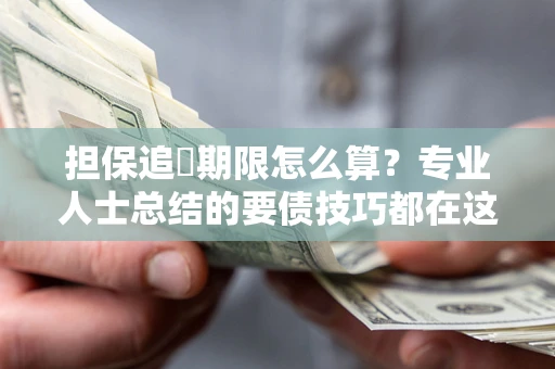 济南担保追償期限怎么算？专业人士总结的要债技巧都在这里了