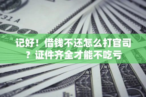 济南记好！借钱不还怎么打官司？证件齐全才能不吃亏