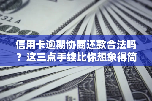 济南信用卡逾期协商还款合法吗？这三点手续比你想象得简单