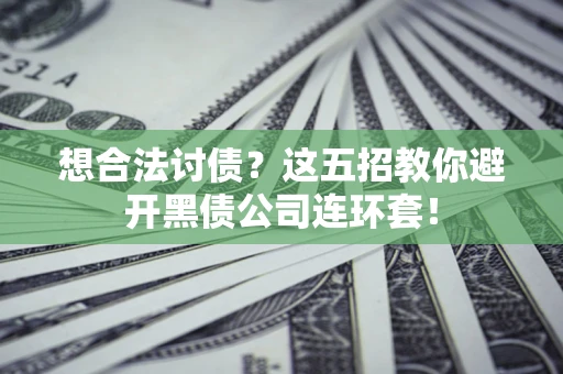 济南想合法讨债？这五招教你避开黑债公司连环套！
