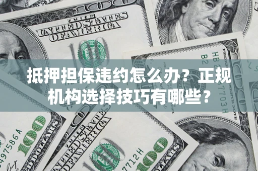 济南抵押担保违约怎么办？正规机构选择技巧有哪些？