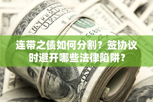 济南连带之债如何分割？签协议时避开哪些法律陷阱？