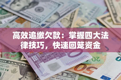 济南高效追缴欠款：掌握四大法律技巧，快速回笼资金