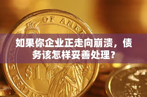 济南如果你企业正走向崩溃，债务该怎样妥善处理？