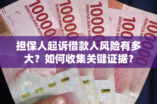 济南担保人起诉借款人风险有多大？如何收集关键证据？
