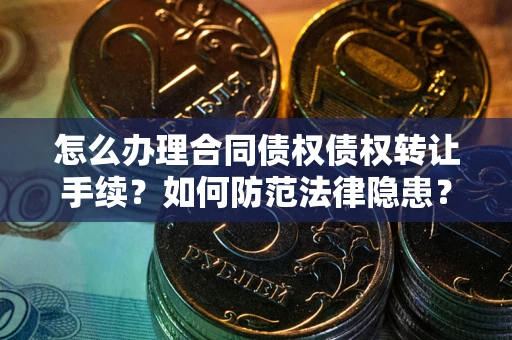 济南怎么办理合同债权债权转让手续？如何防范法律隐患？