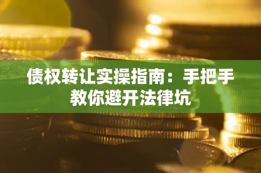 济南债权转让实操指南：手把手教你避开法律坑