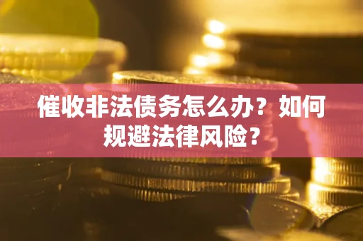 济南催收非法债务怎么办？如何规避法律风险？