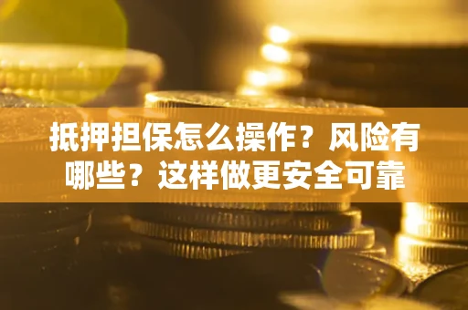 济南抵押担保怎么操作？风险有哪些？这样做更安全可靠