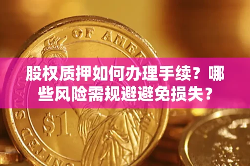 济南股权质押如何办理手续？哪些风险需规避避免损失？