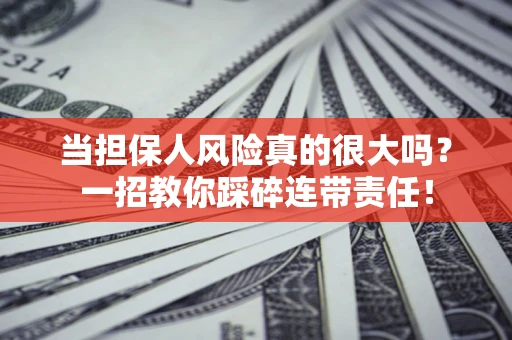 济南当担保人风险真的很大吗？一招教你踩碎连带责任！