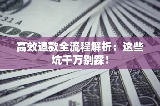 济南高效追款全流程解析：这些坑千万别踩！