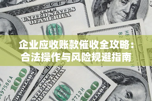 济南企业应收账款催收全攻略：合法操作与风险规避指南