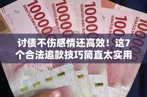 济南讨债不伤感情还高效！这7个合法追款技巧简直太实用