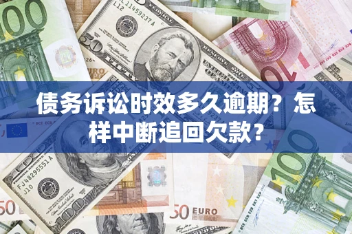 济南债务诉讼时效多久逾期？怎样中断追回欠款？