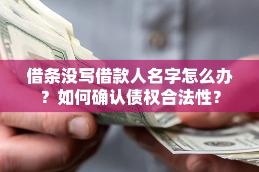 济南借条没写借款人名字怎么办？如何确认债权合法性？