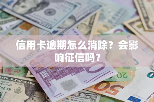 济南信用卡逾期怎么消除？会影响征信吗？