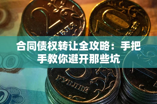 济南合同债权转让全攻略：手把手教你避开那些坑
