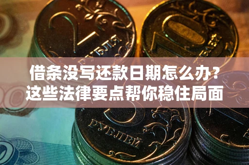 济南借条没写还款日期怎么办？这些法律要点帮你稳住局面