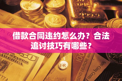济南借款合同违约怎么办？合法追讨技巧有哪些？