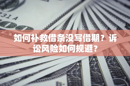 济南如何补救借条没写借期？诉讼风险如何规避？