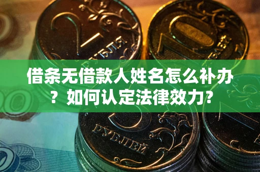 济南借条无借款人姓名怎么补办？如何认定法律效力？
