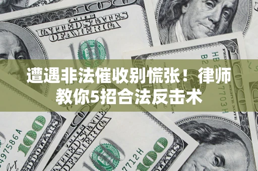 济南遭遇非法催收别慌张！律师教你5招合法反击术
