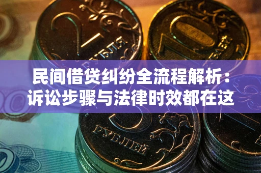 济南民间借贷纠纷全流程解析：诉讼步骤与法律时效都在这儿了